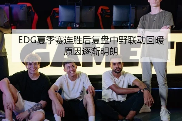 EDG夏季赛连胜后复盘中野联动回暖原因逐渐明朗